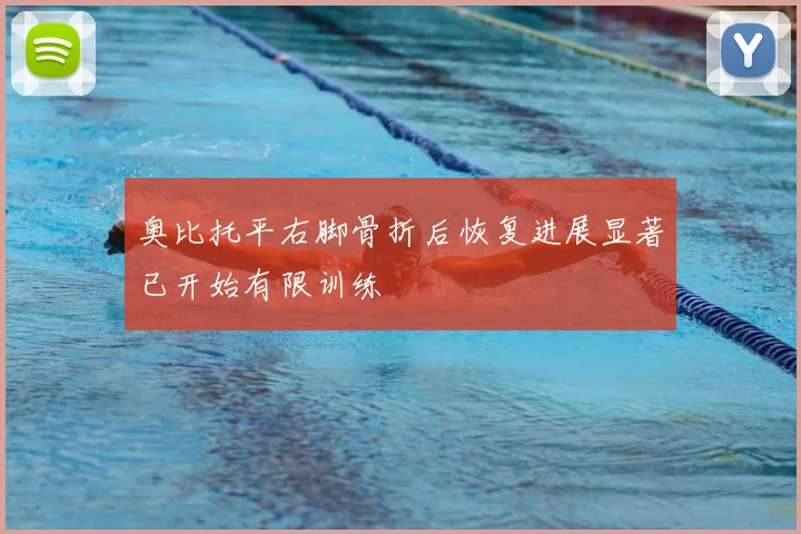 奥比托平右脚骨折后恢复进展显著已开始有限训练