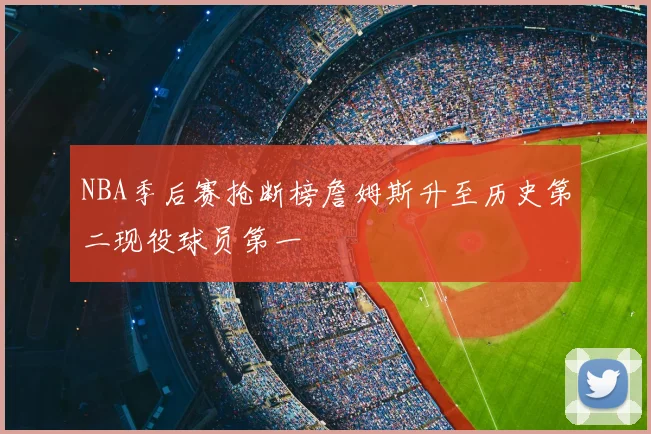 NBA季后赛抢断榜詹姆斯升至历史第二现役球员第一