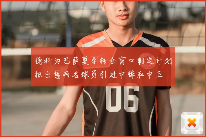 德科为巴萨夏季转会窗口制定计划拟出售两名球员引进中锋和中卫