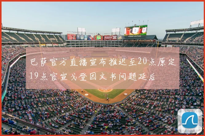 巴萨官方直播宣布推迟至20点原定19点官宣戈登因文书问题延后