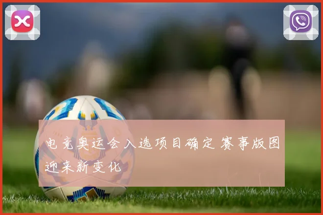 电竞奥运会入选项目确定 赛事版图迎来新变化