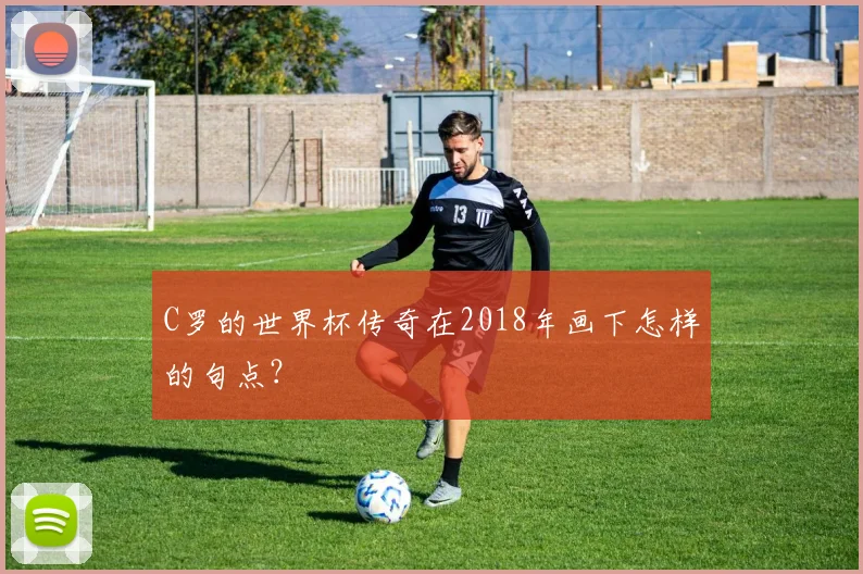 C罗的世界杯传奇在2018年画下怎样的句点？