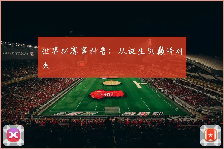 世界杯赛事科普：从诞生到巅峰对决