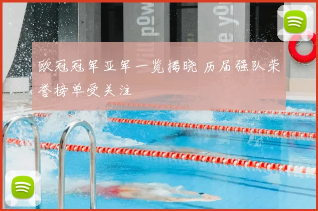 欧冠冠军亚军一览揭晓 历届强队荣誉榜单受关注