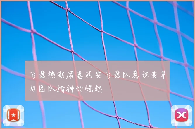 飞盘热潮席卷西安飞盘队意识变革与团队精神的崛起