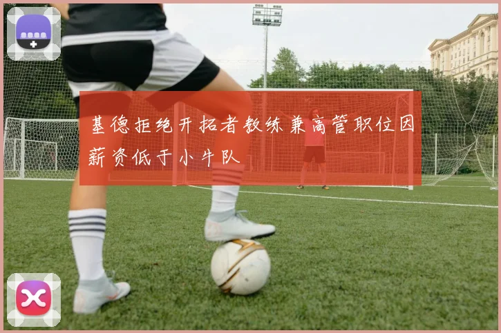 基德拒绝开拓者教练兼高管职位因薪资低于小牛队