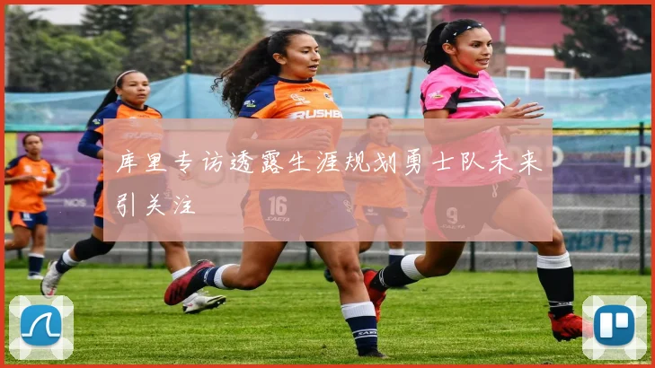 库里专访透露生涯规划勇士队未来引关注