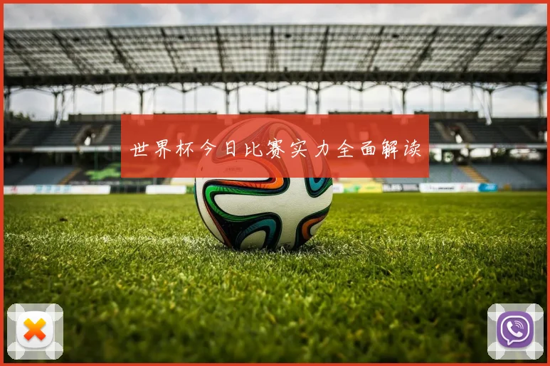 世界杯今日比赛实力全面解读