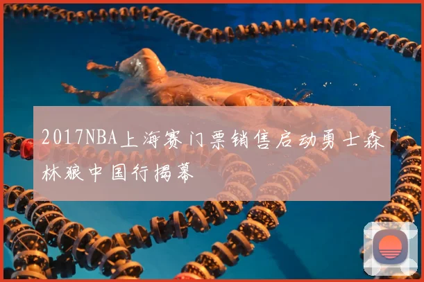 2017NBA上海赛门票销售启动勇士森林狼中国行揭幕