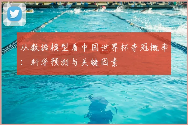 从数据模型看中国世界杯夺冠概率：科学预测与关键因素