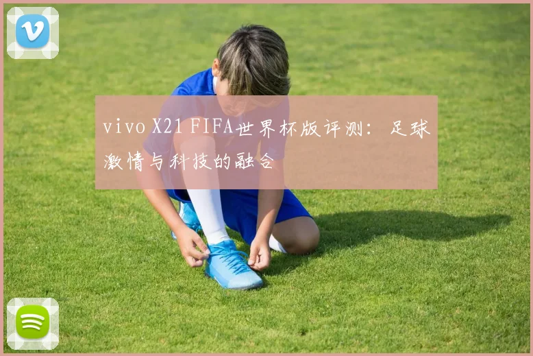 vivo X21 FIFA世界杯版评测:足球激情与科技的融合