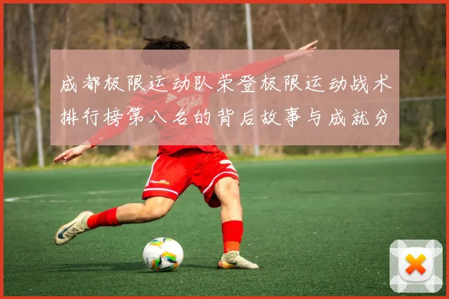 成都极限运动队荣登极限运动战术排行榜第八名的背后故事与成就分析