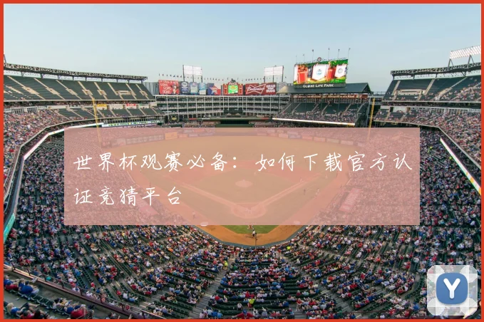 世界杯观赛必备：如何下载官方认证竞猜平台