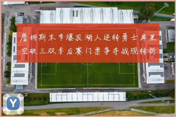 詹姆斯末节爆发湖人逆转勇士库里空砍三双季后赛门票争夺战现转折