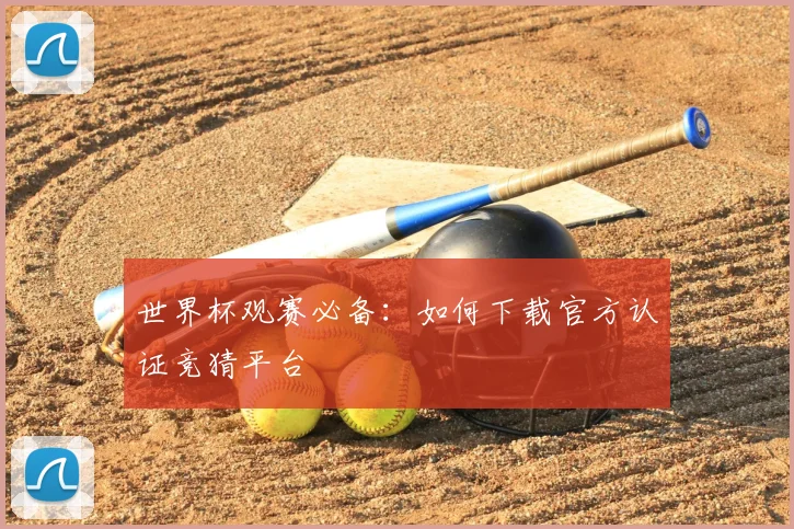 世界杯观赛必备:如何下载官方认证竞猜平台
