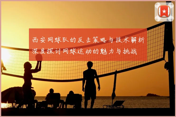 西安网球队的反击策略与技术解析深度探讨网球运动的魅力与挑战
