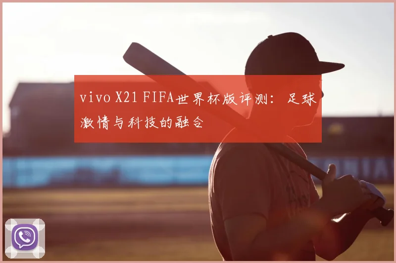 vivo X21 FIFA世界杯版评测：足球激情与科技的融合