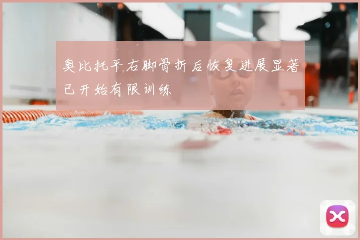 奥比托平右脚骨折后恢复进展显著已开始有限训练