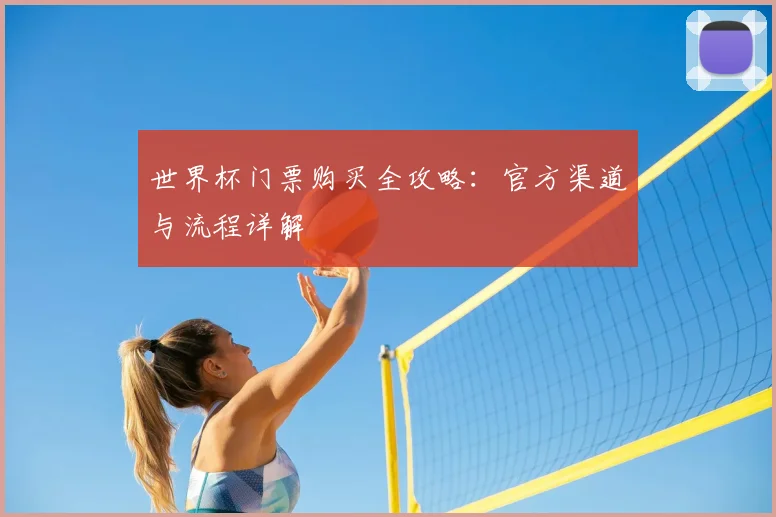 世界杯门票购买全攻略：官方渠道与流程详解