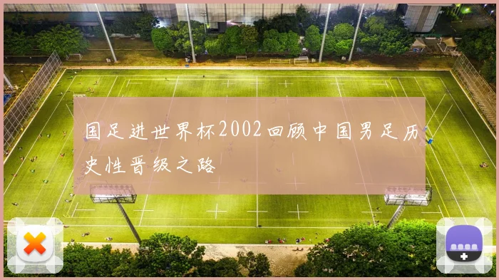 国足进世界杯2002回顾中国男足历史性晋级之路