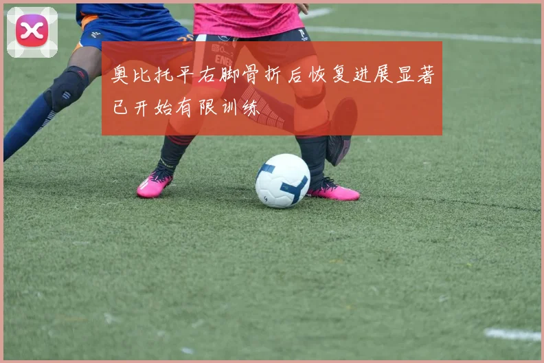 奥比托平右脚骨折后恢复进展显著已开始有限训练