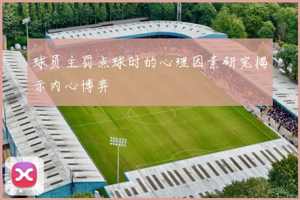 球员主罚点球时的心理因素研究揭示内心博弈