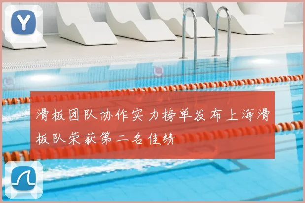 滑板团队协作实力榜单发布上海滑板队荣获第二名佳绩