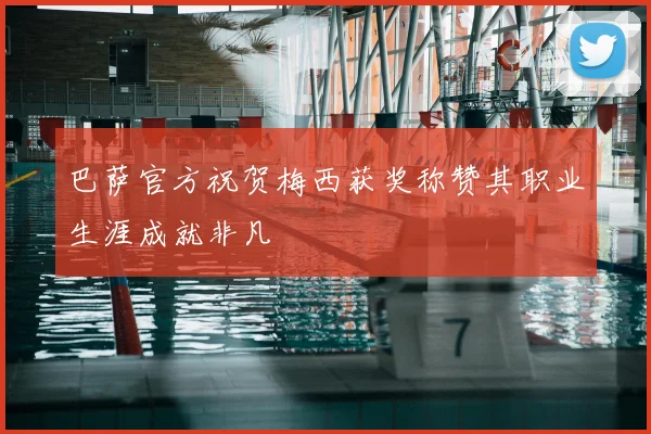 巴萨官方祝贺梅西获奖称赞其职业生涯成就非凡