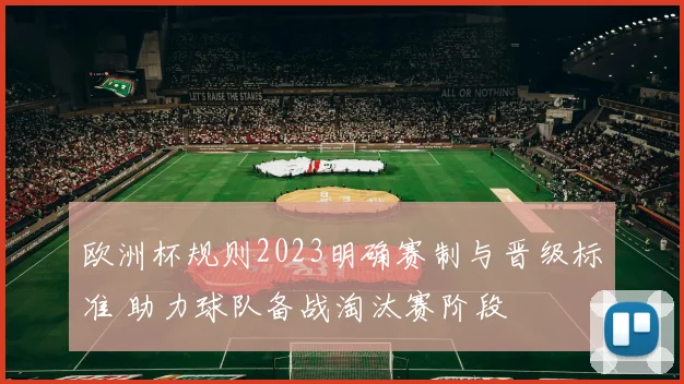 欧洲杯规则2023明确赛制与晋级标准 助力球队备战淘汰赛阶段